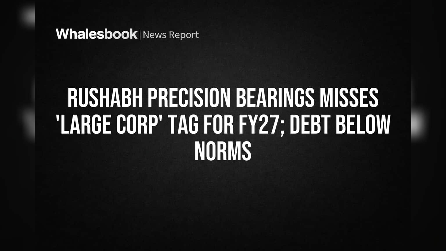 Rushabh Precision Bearings Won't Be SEBI 'Large Corporate' in FY27
