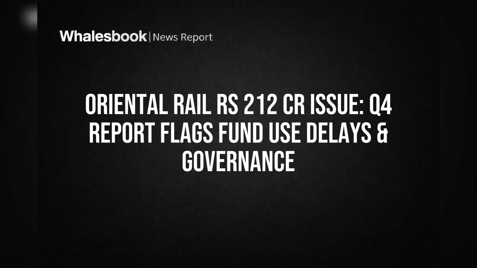 Oriental Rail Rs 212 Cr Issue: Q4 Report Highlights Fund Use Delays, Governance Issues