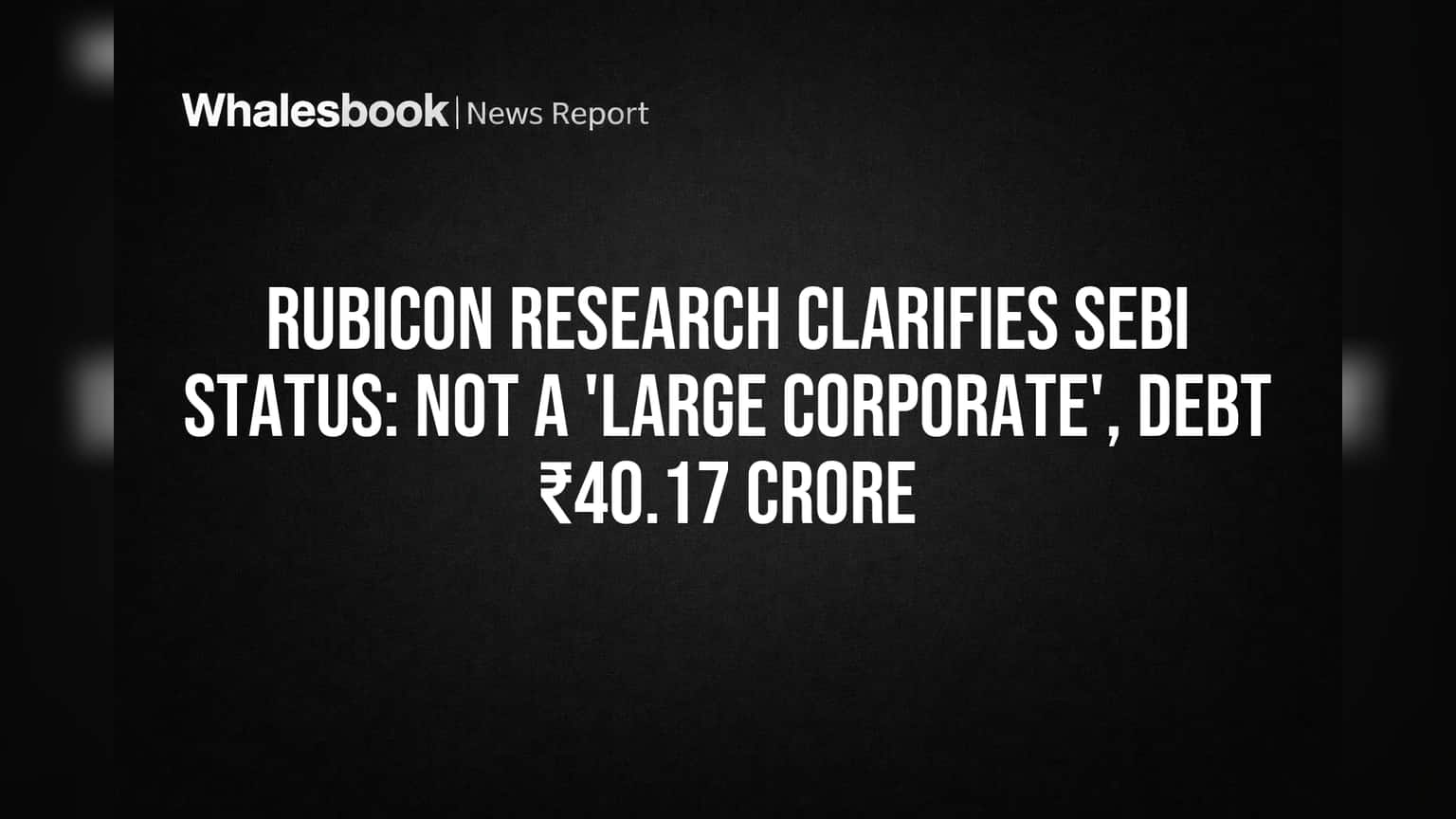 Rubicon Research: SEBI च्या 'लार्ज कॉर्पोरेट' नियमातून सुटका! कंपनीने स्पष्ट केले कर्जाचे आकडे