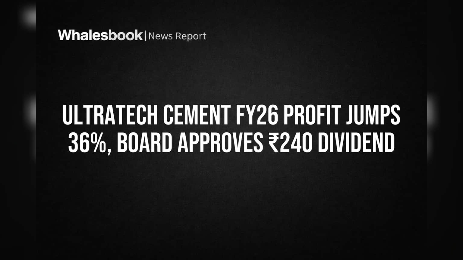 UltraTech Cement FY26 Profit Jumps 36%, Board Approves ₹240 Dividend