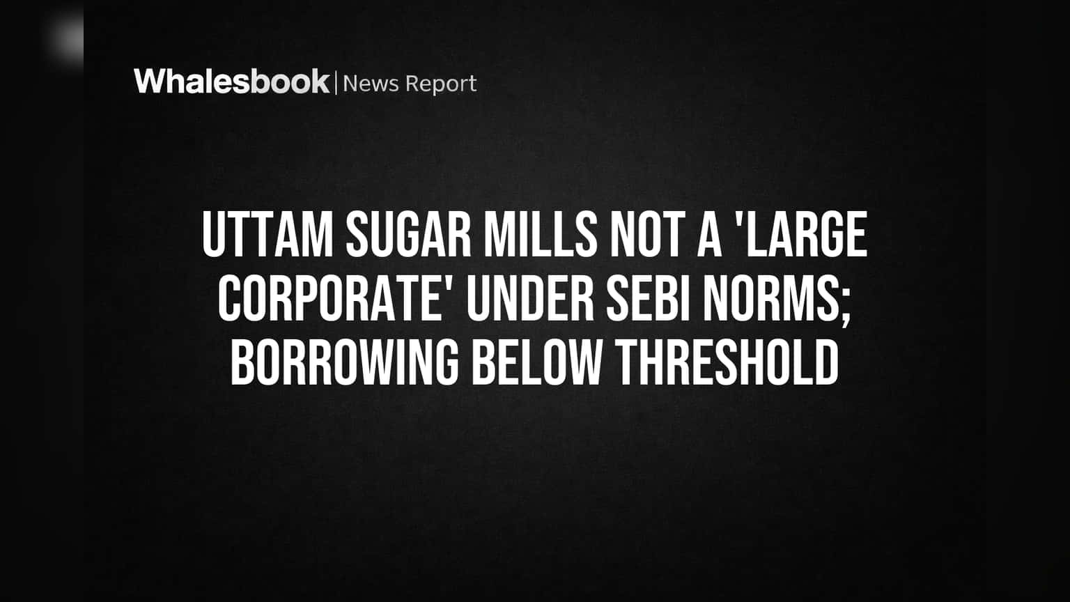 Uttam Sugar Mills ला मोठा दिलासा! SEBI च्या 'Large Corporate' यादीतून सुटका, ₹50 कोटींच्या कर्जामुळे नियमांचे ओझे टळले