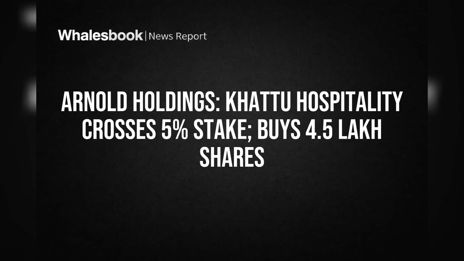Khattu Hospitality Boosts Arnold Holdings Stake Past 5%