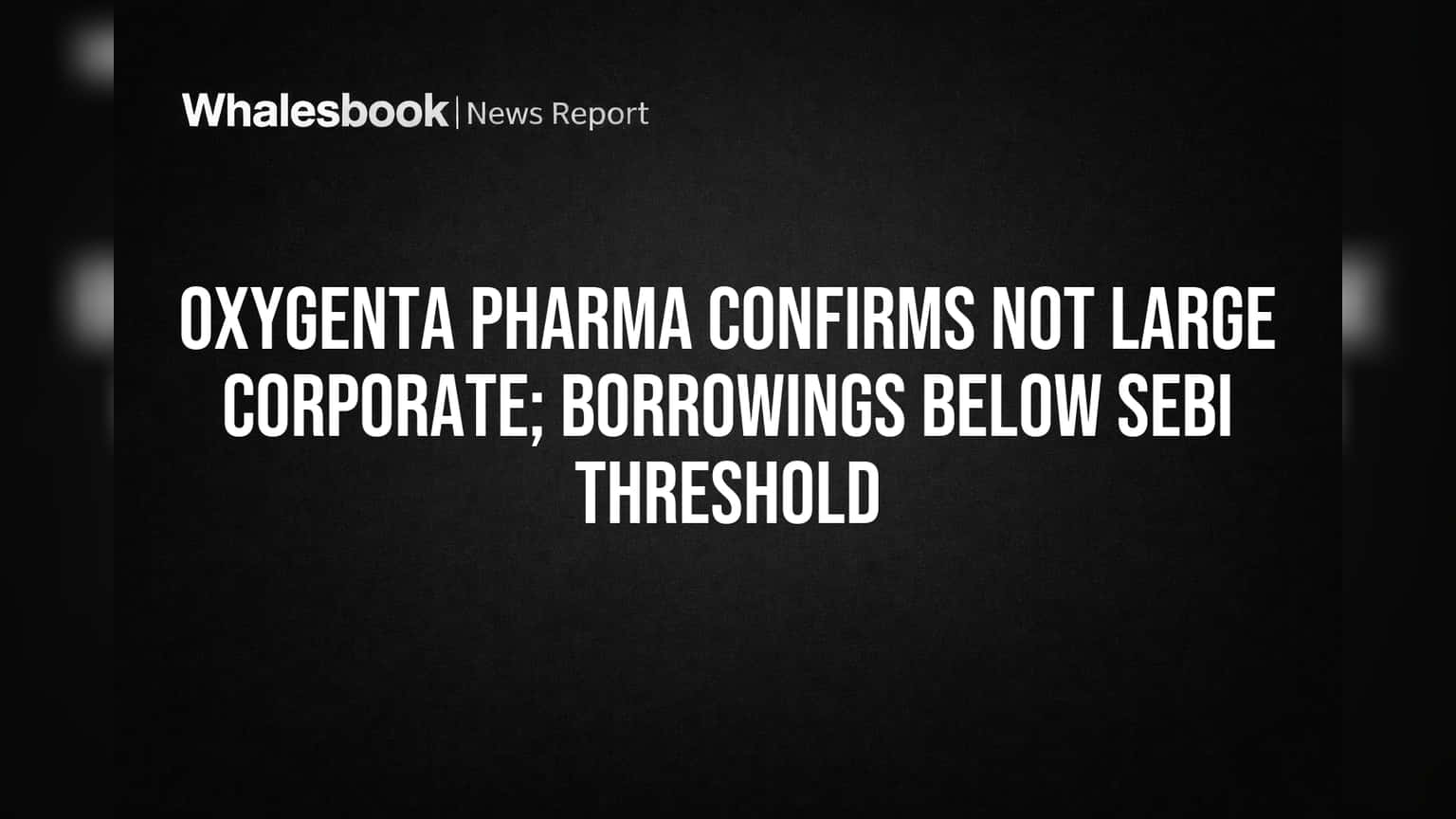Oxygenta Pharma 'लार्ज कॉर्पोरेट' नाही? SEBI नियमातून सुटका, कर्जाचा आकडा किती?