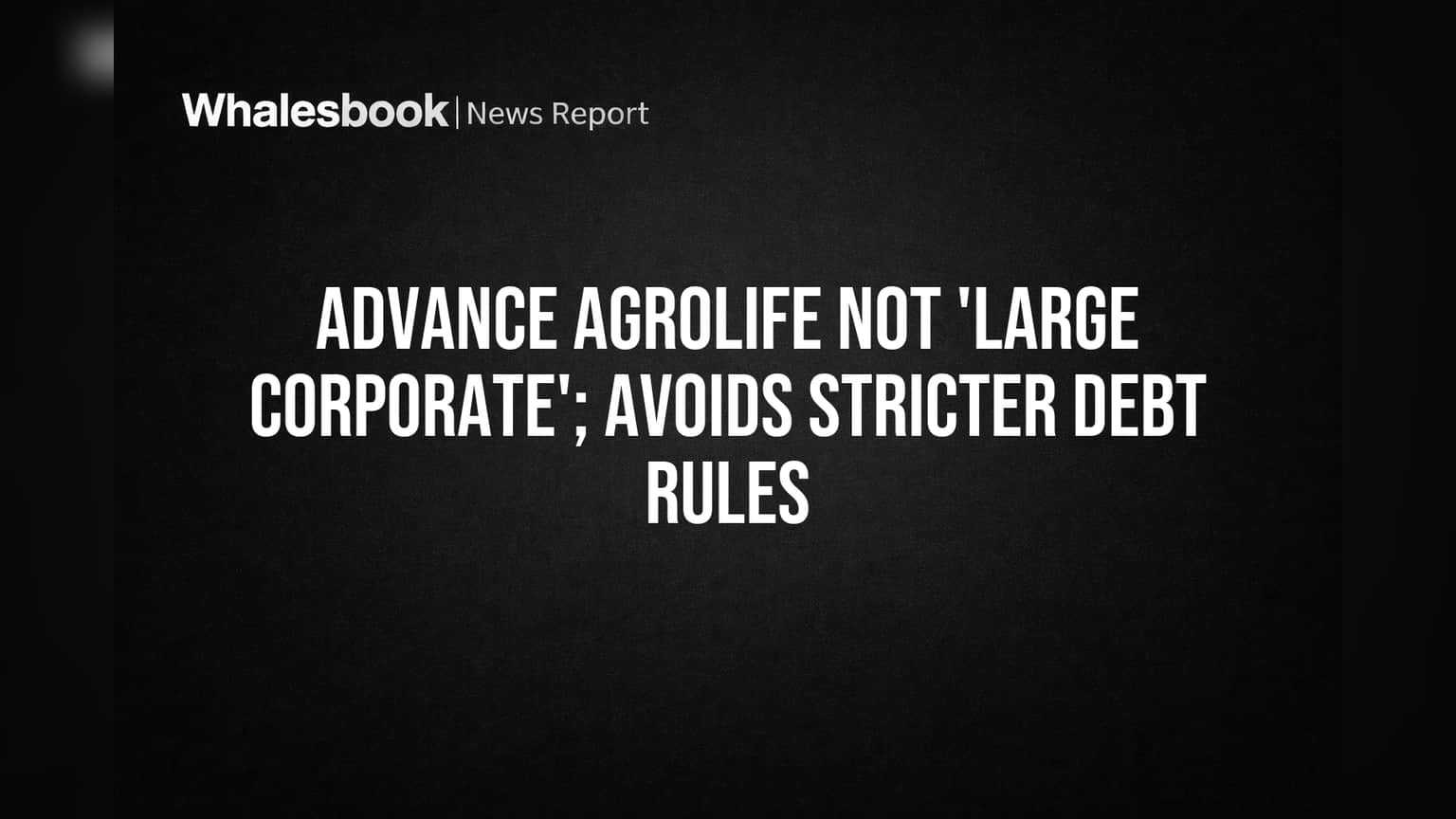 Advance Agrolife Ltd.: SEBI च्या 'लार्ज कॉर्पोरेट' यादीतून सुटका, कर्ज उभारणीत मिळणार मोठी लवचिकता!