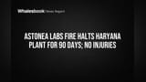 Astonea Labs Fire Halts Haryana Plant for 90 Days; No Injuries