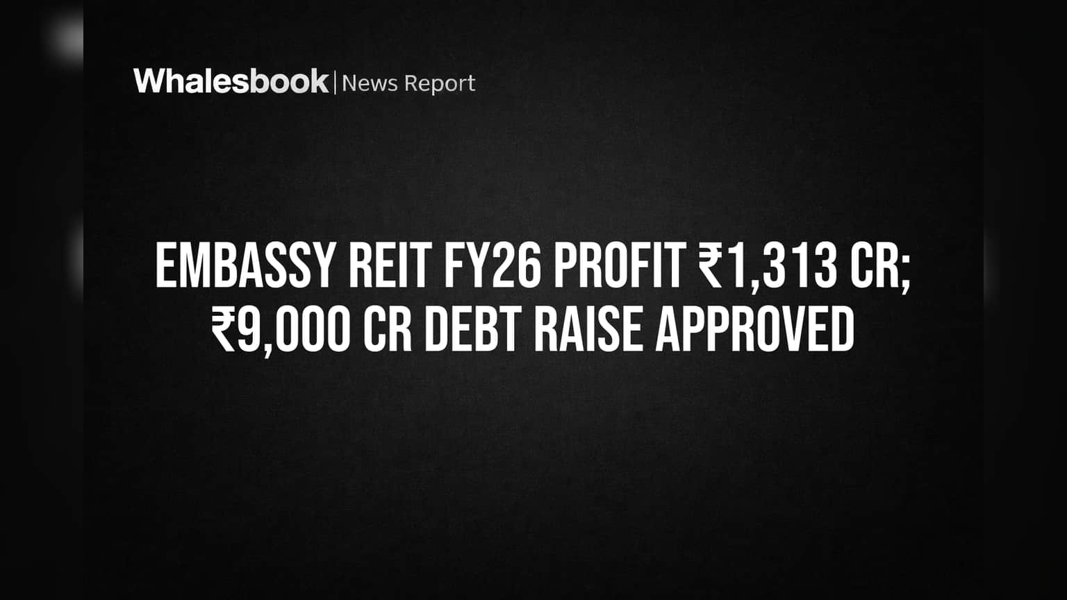 Embassy REIT Reports ₹1,313 Cr FY26 Profit, OKs ₹9,000 Cr Debt Raise