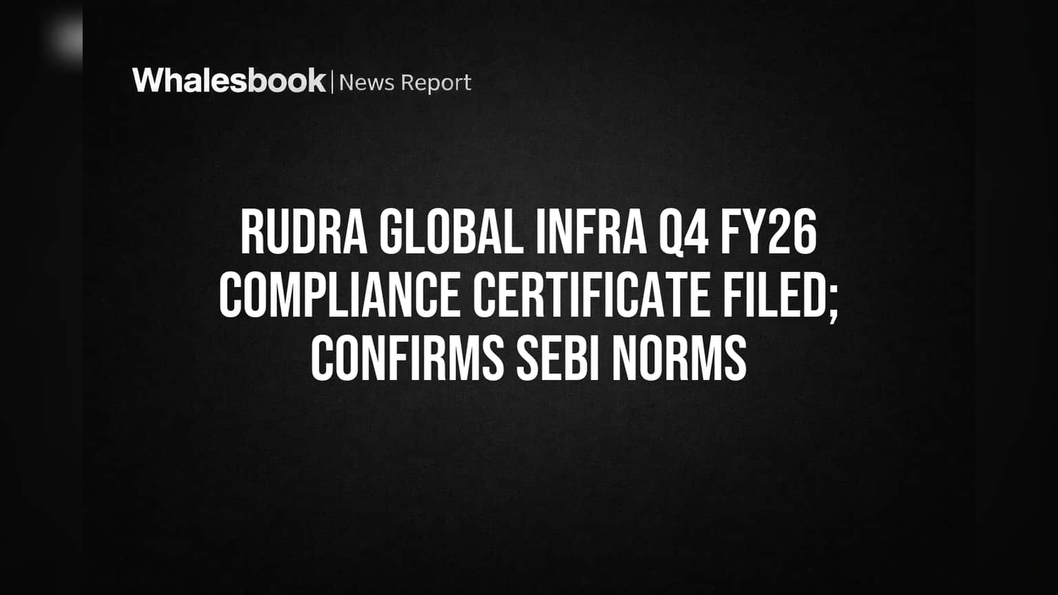 Rudra Global Infra: SEBI नियमांचे पालन पक्के! कंपनीने सादर केला Q4 FY26 चा Compliance Certificate