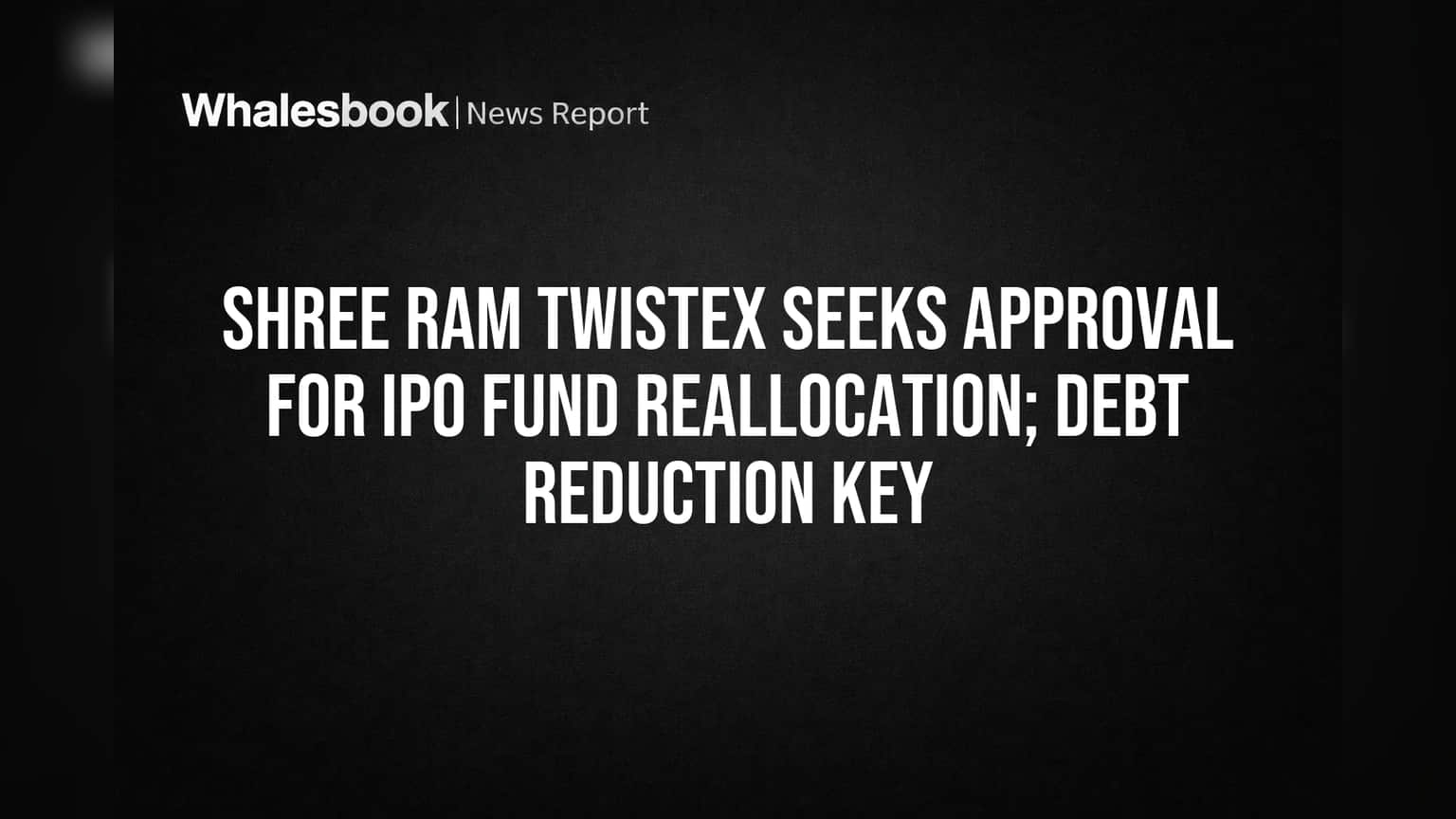 Shree Ram Twistex Seeks OK to Shift IPO Funds to Machinery, Debt