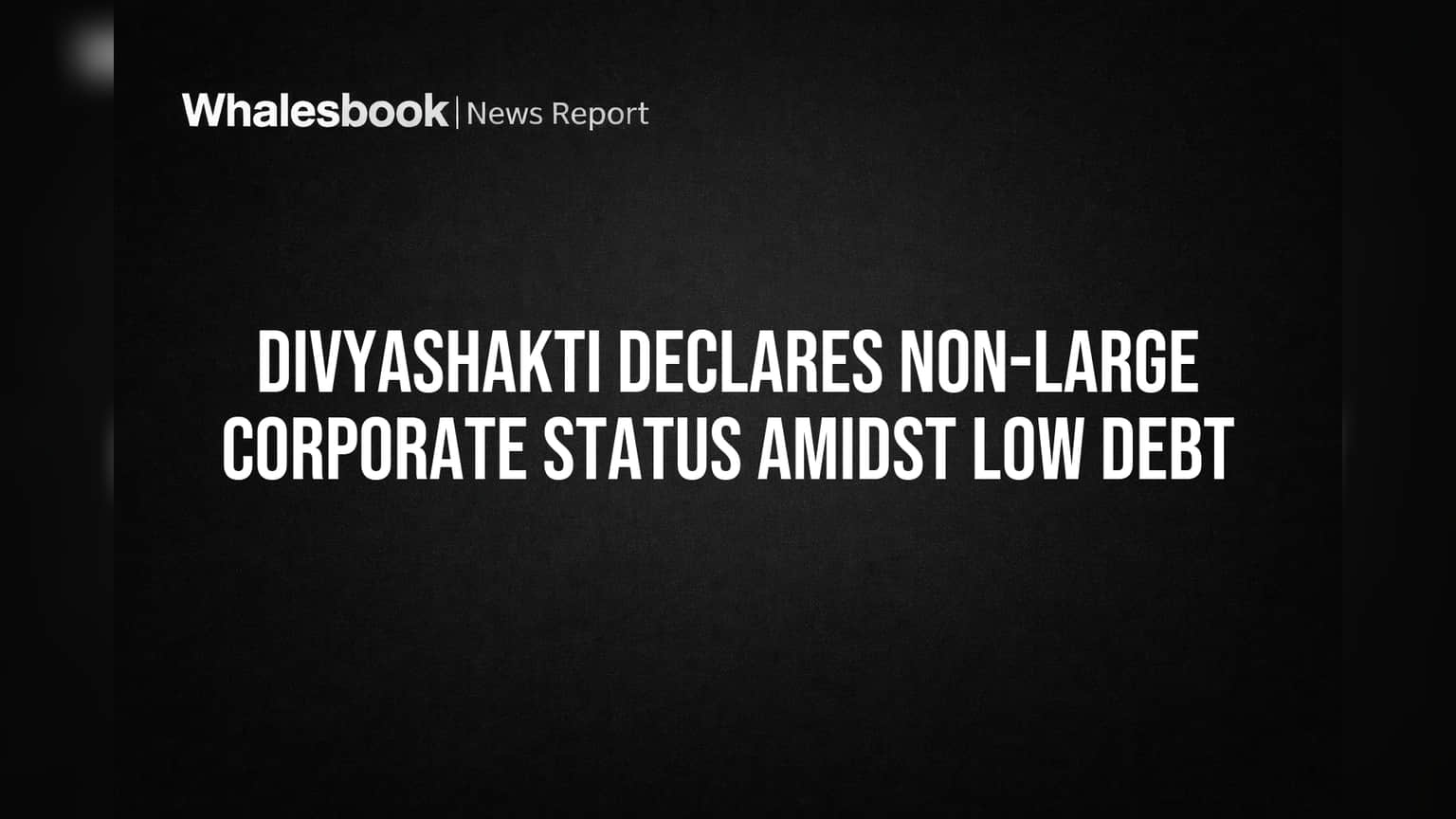 Divyashakti Ltd. Stays Below SEBI 'Large Corporate' Debt Threshold