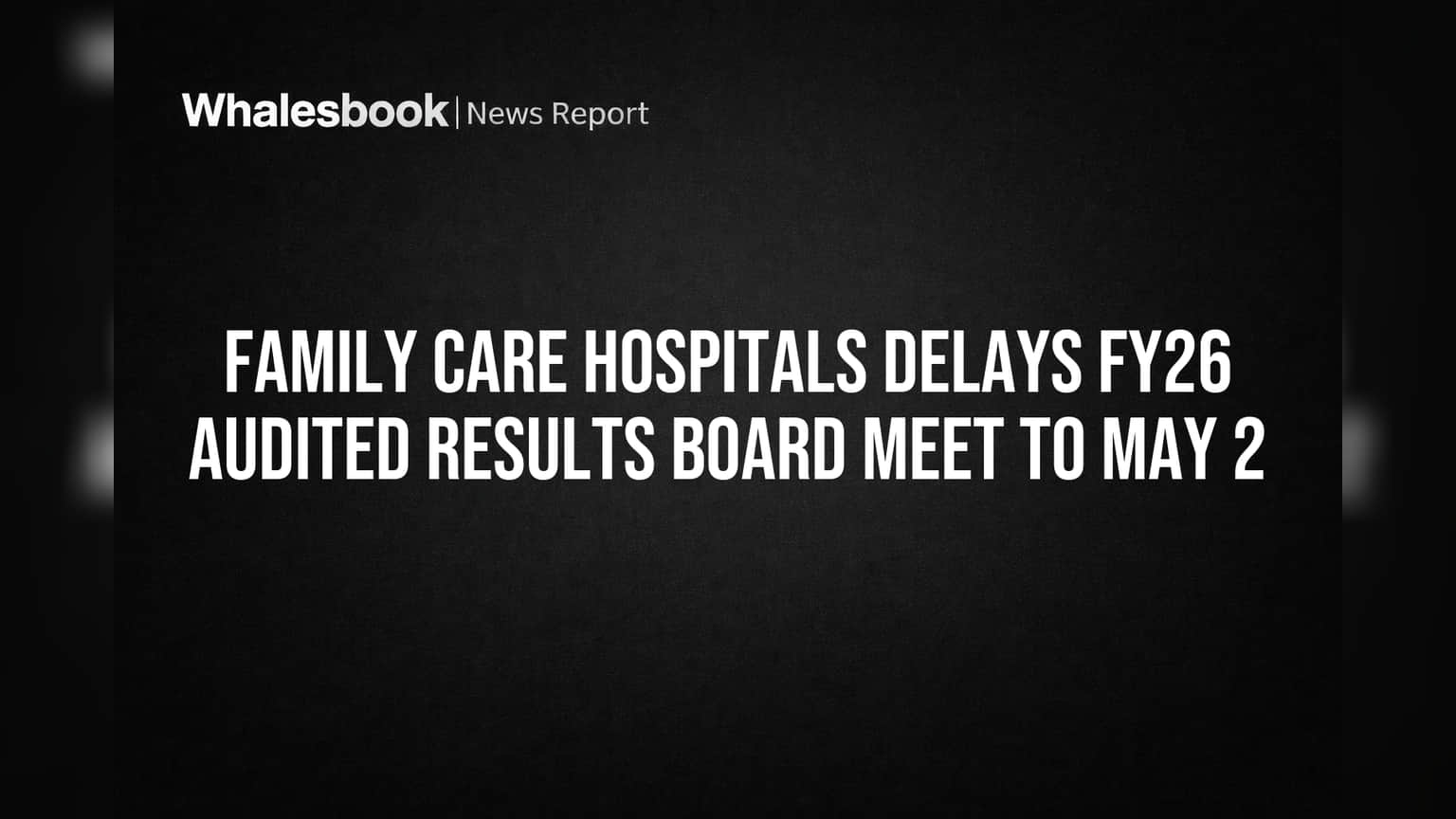 Family Care Hospitals Postpones FY26 Audited Results Meeting to May 2