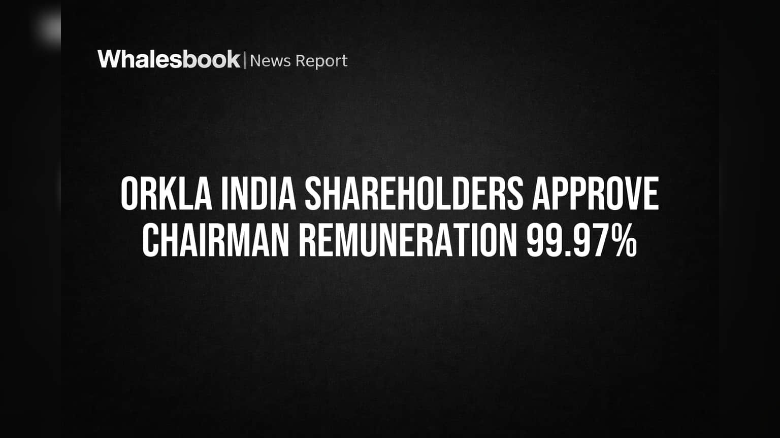Orkla India Chairman's Pay Wins Near-Unanimous Shareholder Approval