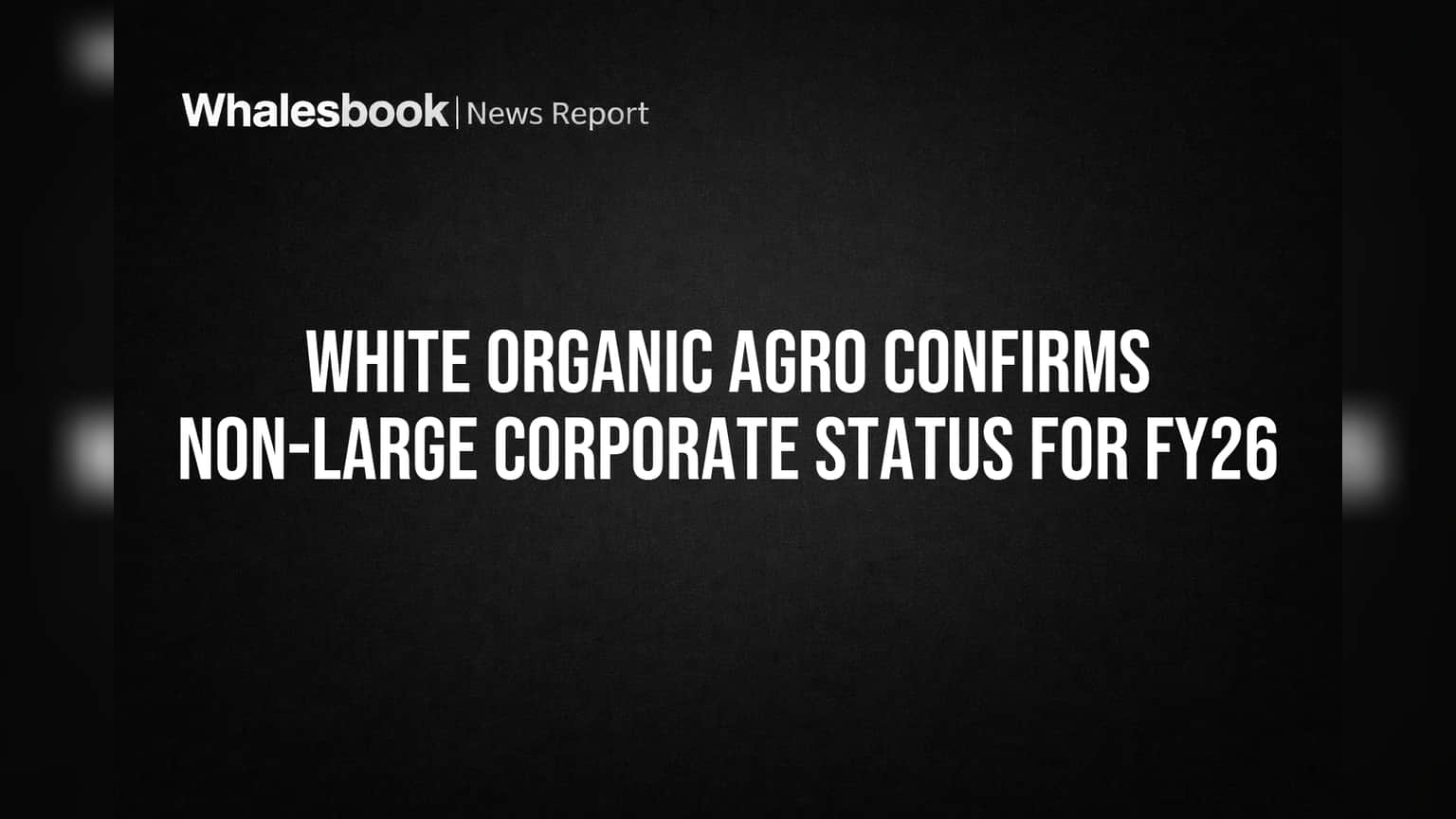 White Organic Agro: SEBI ના 'Large Corporate' નિયમોમાંથી મોટી રાહત! કંપનીને મળશે ફંડિંગમાં છૂટછાટ, જાણો શું છે કારણ?