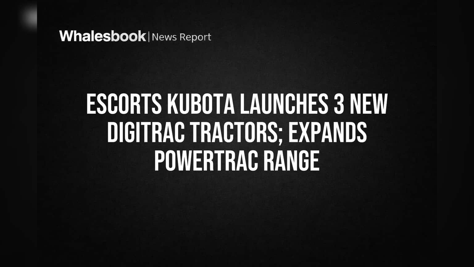 Escorts Kubota Adds 3 Digitrac Tractors, Expanding Powertrac Range