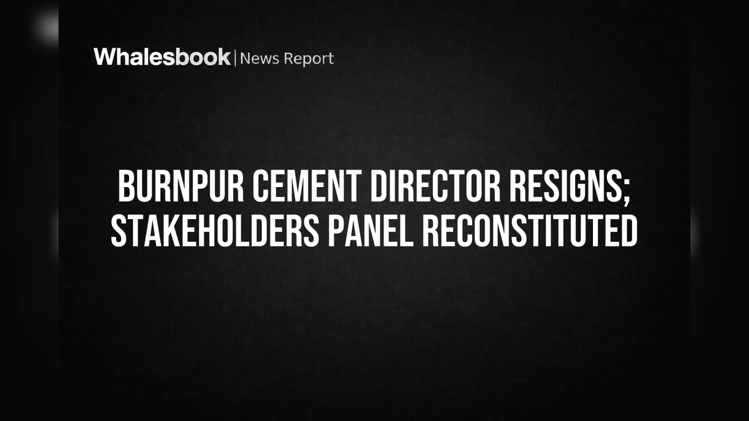 Burnpur Cement: होल टाइम डायरेक्टरचा राजीनामा, स्टेकहोल्डर कमिटीत बदल; गुंतवणूकदारांचे लक्ष निर्णयांवर