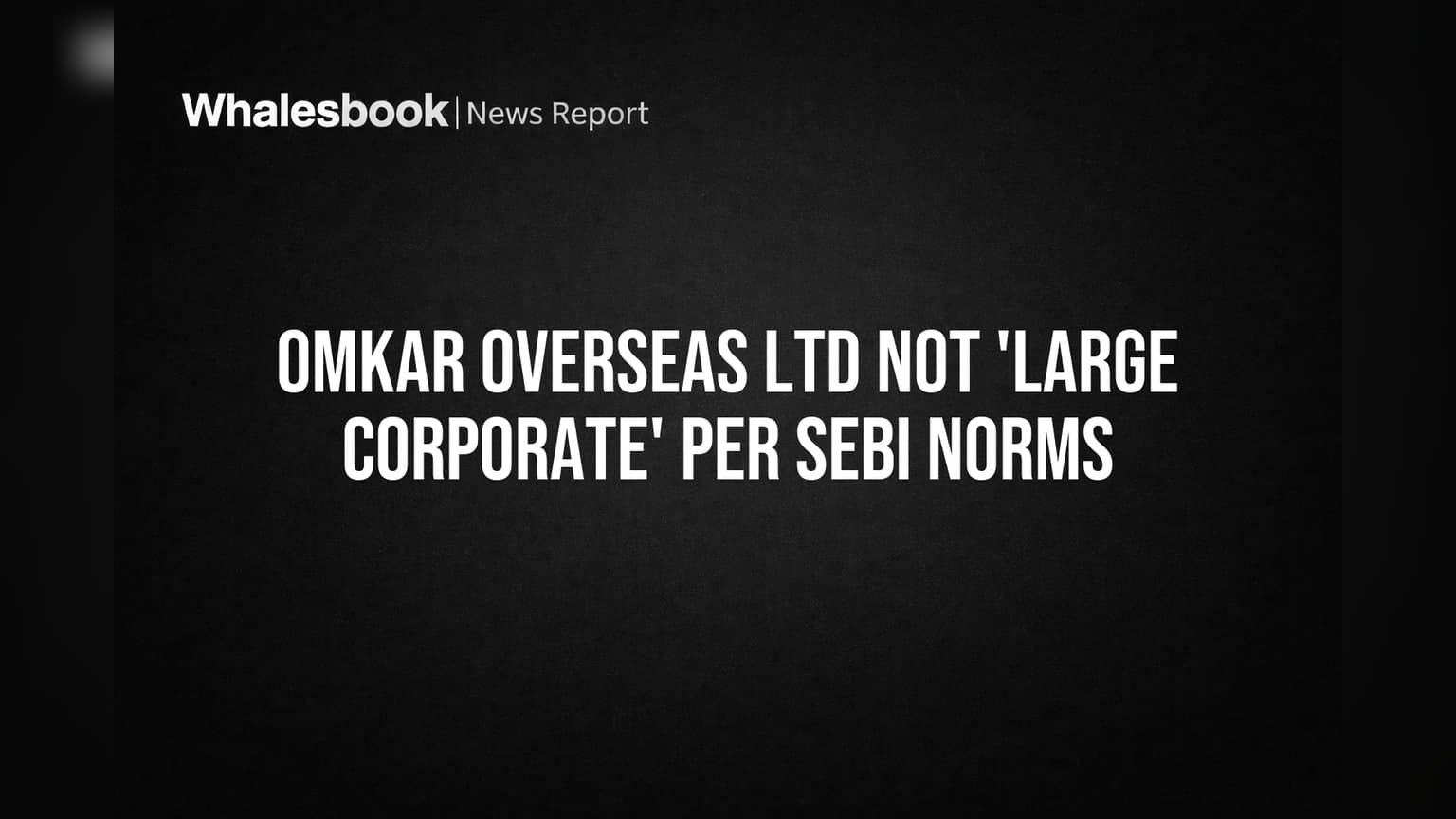 Omkar Overseas Ltd: SEBI च्या 'लार्ज कॉर्पोरेट' नियमातून सुटका! ₹0.39 कोटी कर्जामुळे कंपनीला दिलासा