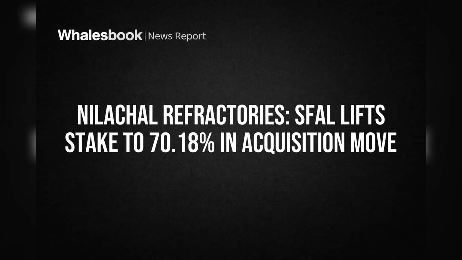 Nilachal Refractories: SFAL Lifts Stake to 70.18% in Acquisition Move