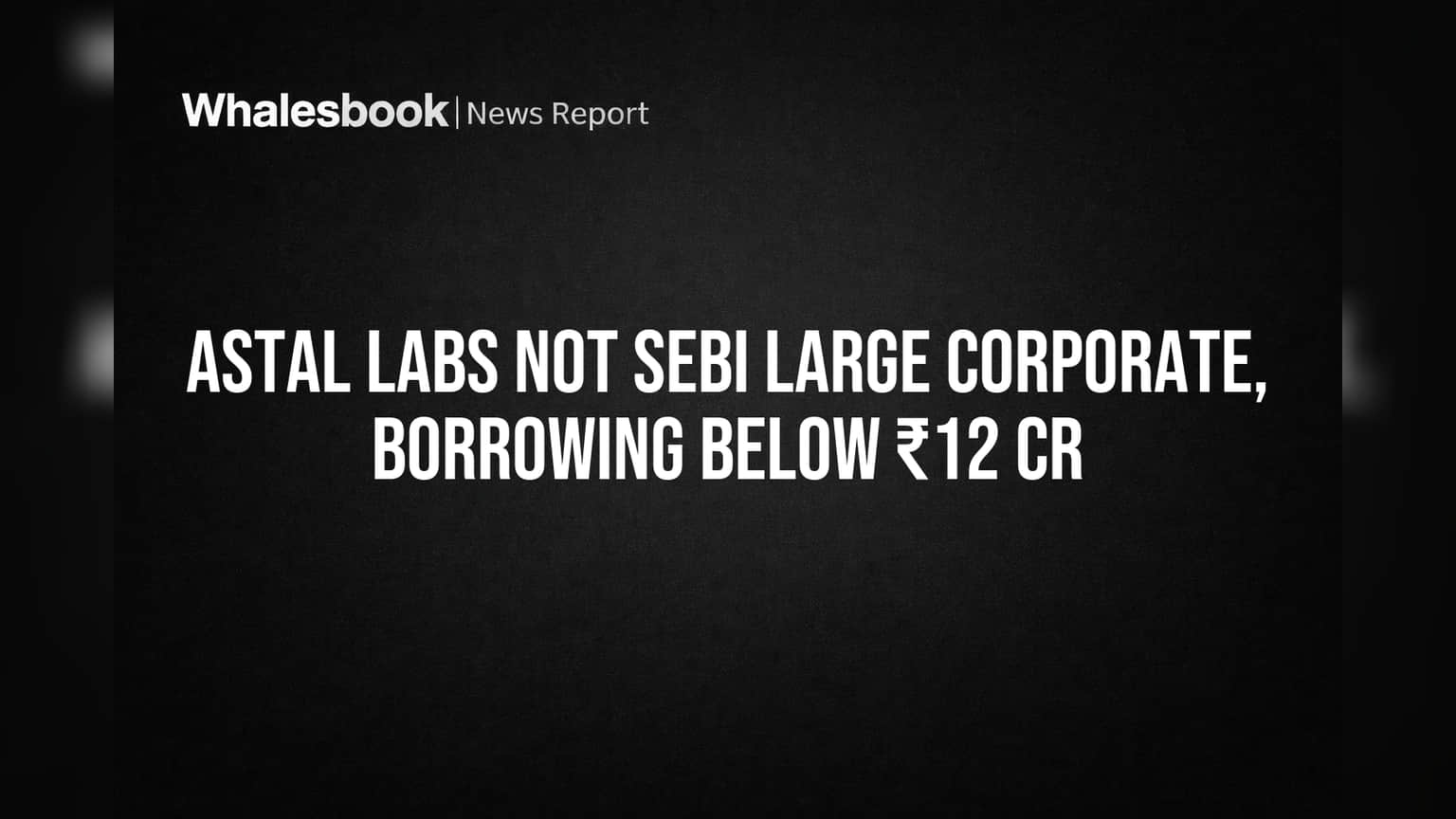 Astal Labs Avoids SEBI Large Corporate Rules with ₹11.8 Cr Debt