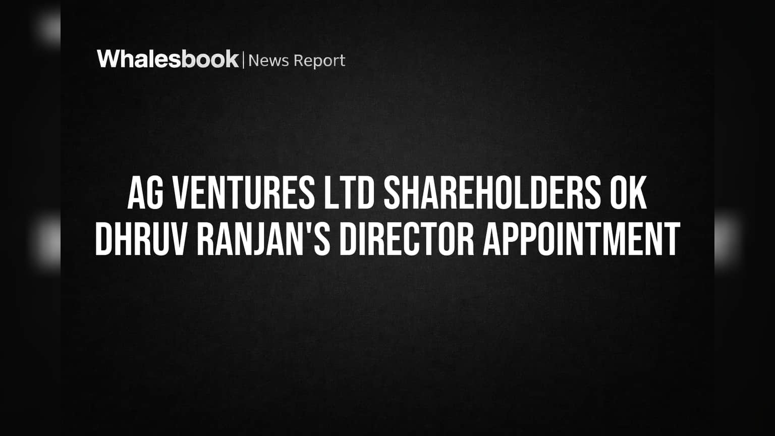 AG Ventures Ltd Shareholders Back Dhruv Ranjan Director Appointment