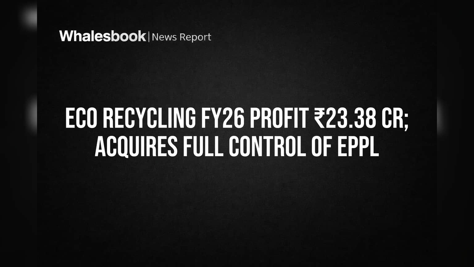 Eco Recycling Completes EPPL Buyout, Posts ₹23.38 Cr FY26 Profit