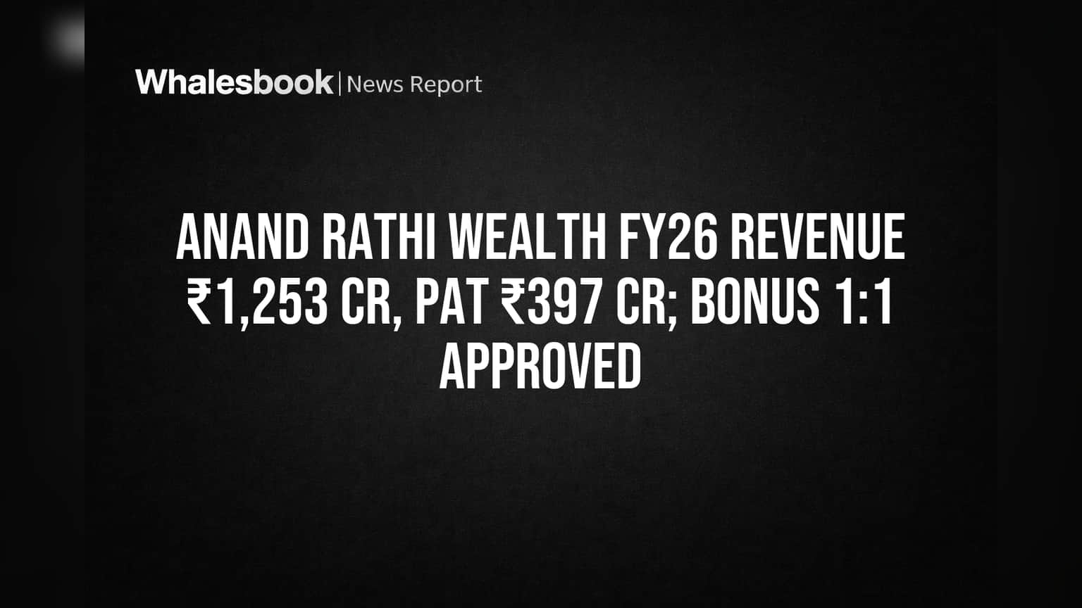Anand Rathi Wealth Reports ₹1,253 Cr FY26 Revenue, ₹397 Cr Profit; 1:1 Bonus Approved