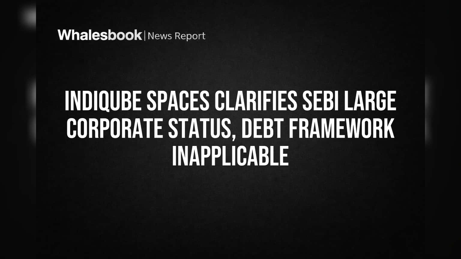 Indiqube Spaces Ltd Not SEBI Large Corporate, Avoids Stricter Debt Rules