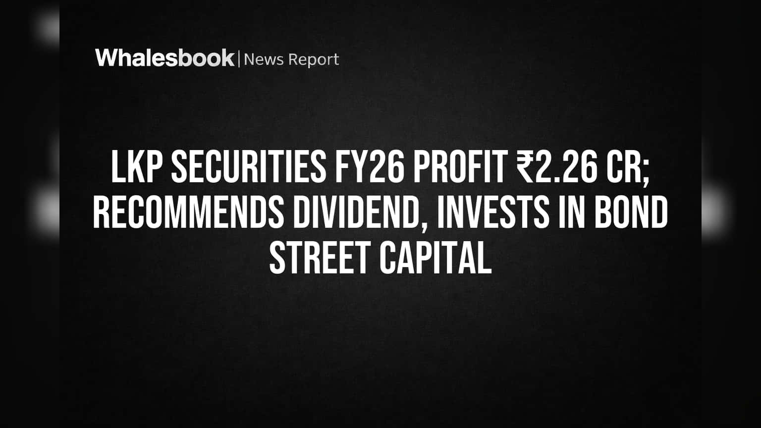 LKP Securities FY26 Profit ₹2.26 Cr; Board Approves Dividend, Bond Street Investment