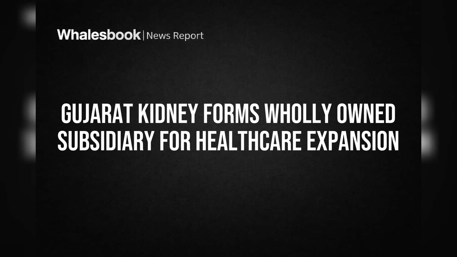 Gujarat Kidney's Board Approves New Subsidiary for Healthcare Expansion