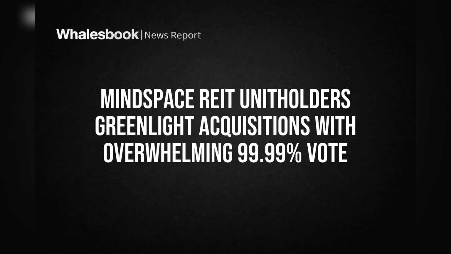 Mindspace REIT: गुंतवणूकदारांचा मोठा हिरवा कंदील! 99.99% मतदानाने 2 मोठ्या अधिग्रहणांना मंजुरी