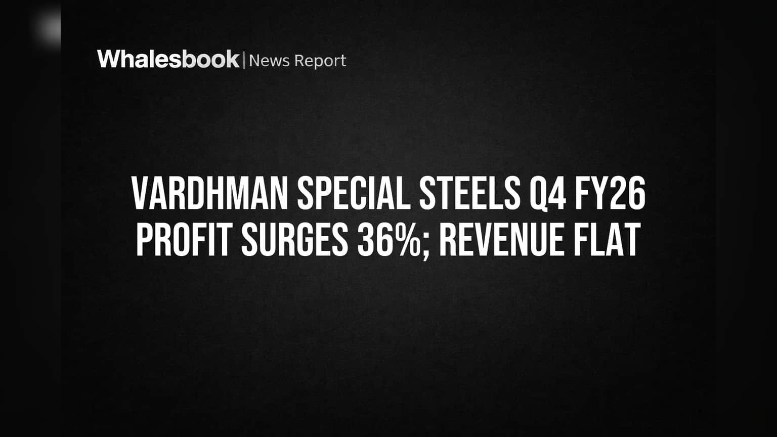 Vardhman Special Steels Profit Jumps 36% in Q4 FY26, Revenue Flat