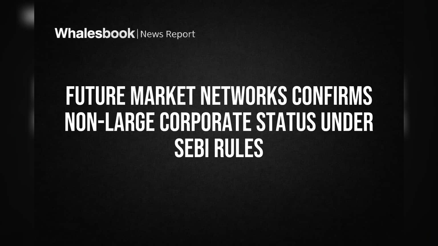 Future Market Networks Confirms It's Not SEBI 'Large Corporate'