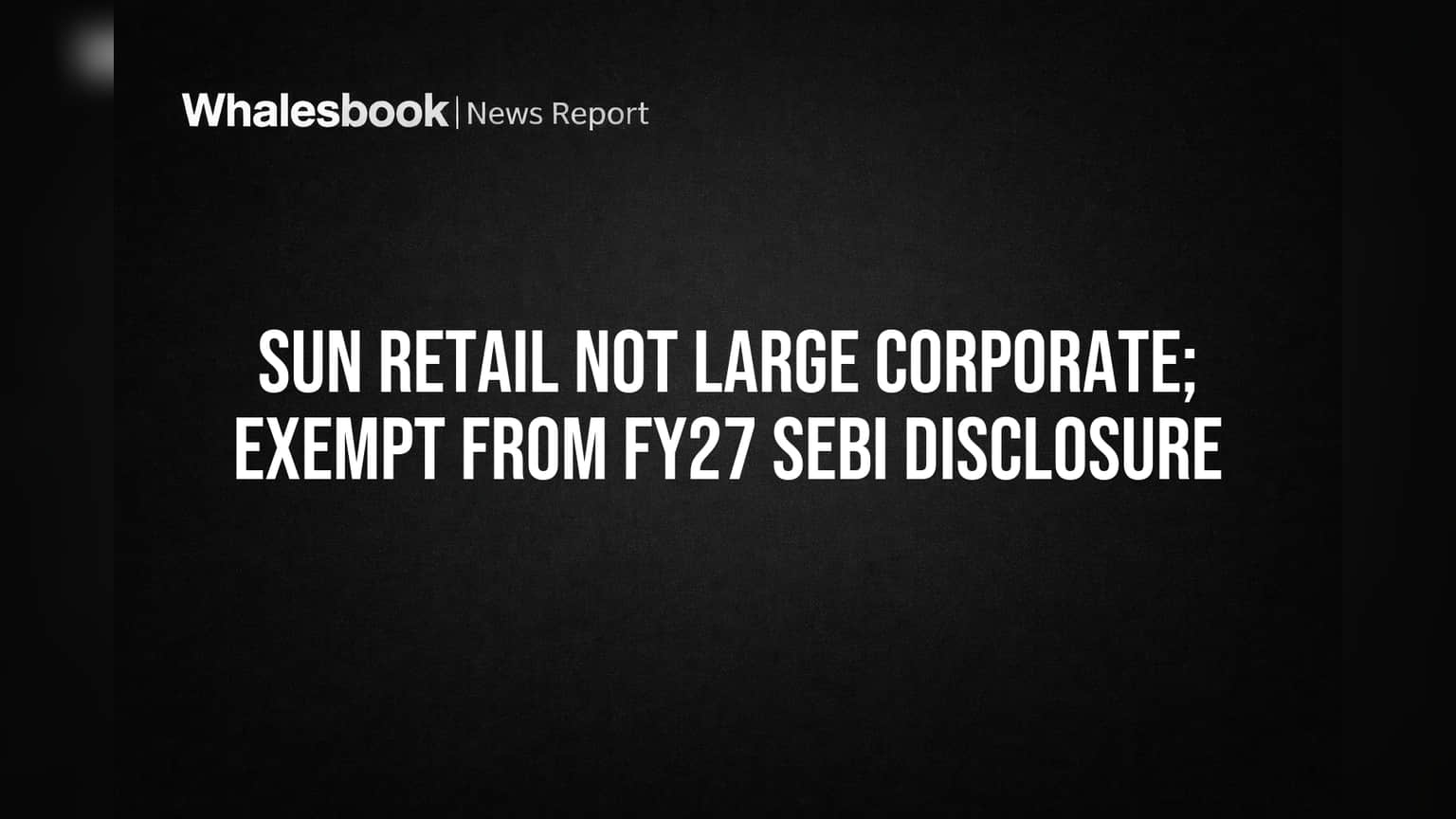 Sun Retail Exempt from SEBI Disclosure as Debt Remains Low