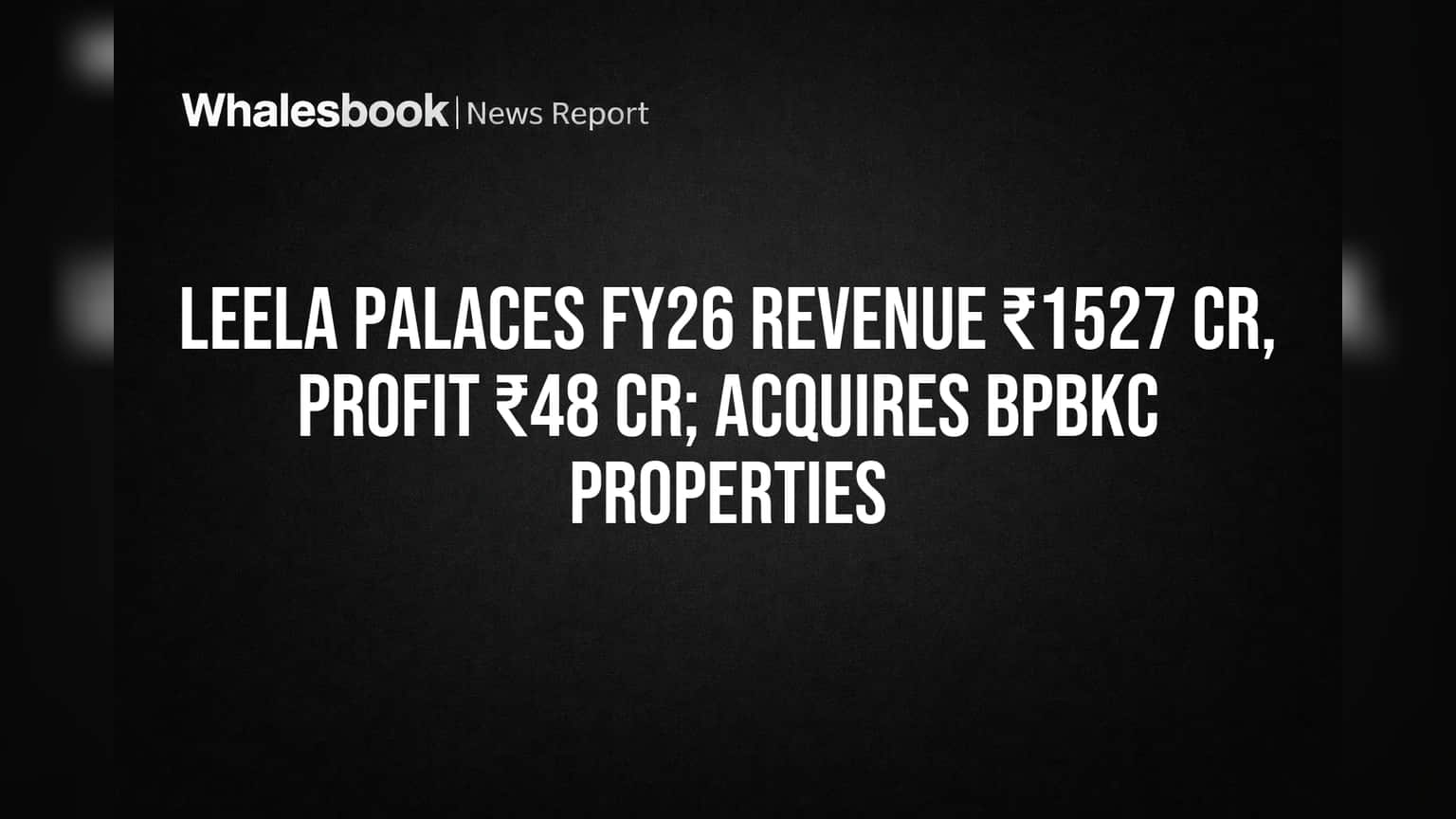 Leela Palaces FY26 Results: ₹1,527 Cr Revenue અને ₹48 Cr Profit, BPBKC માં રોકાણ મંજૂર
