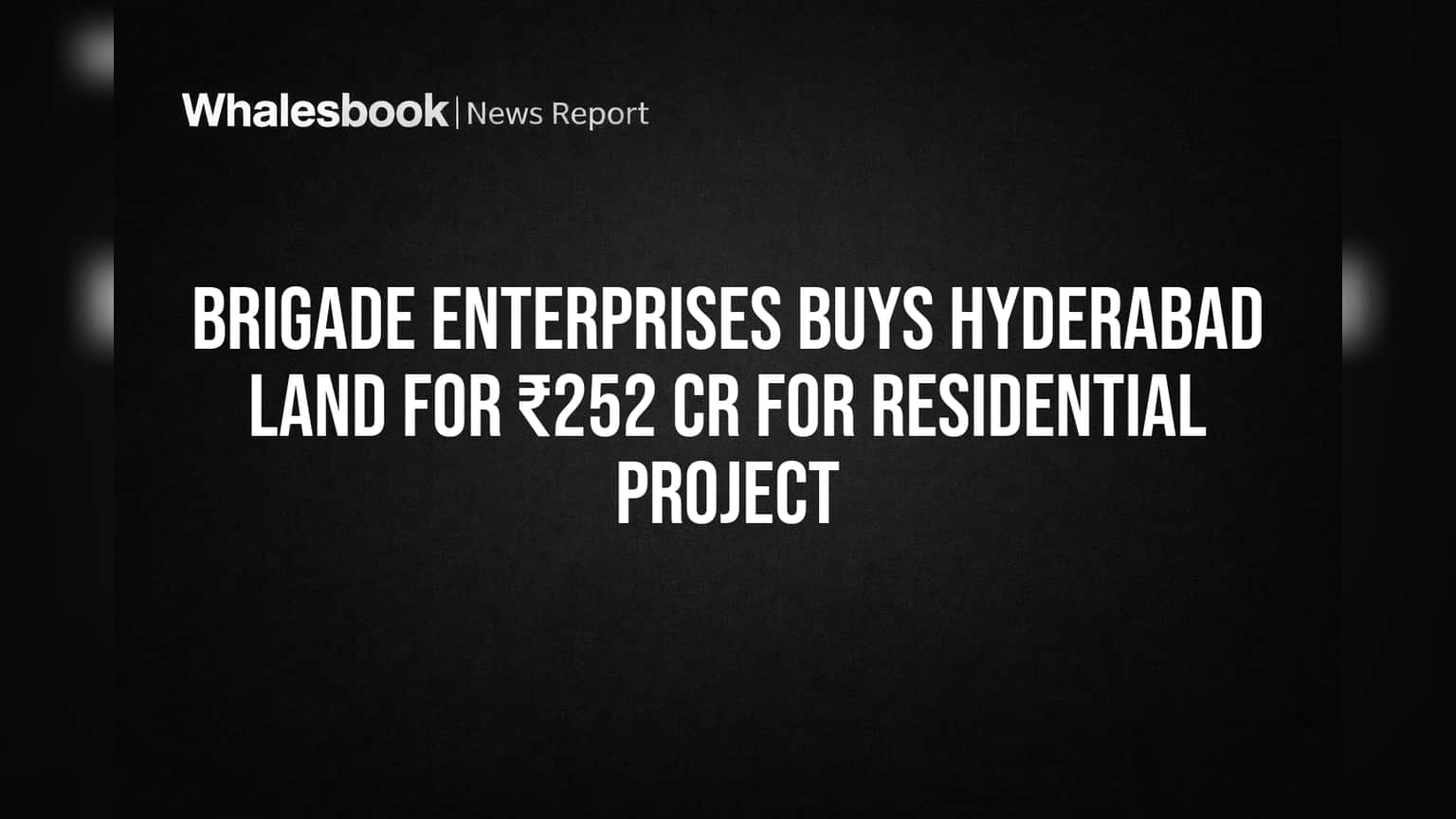Brigade Enterprises Acquires Hyderabad Land for ₹252 Cr for Residential Project