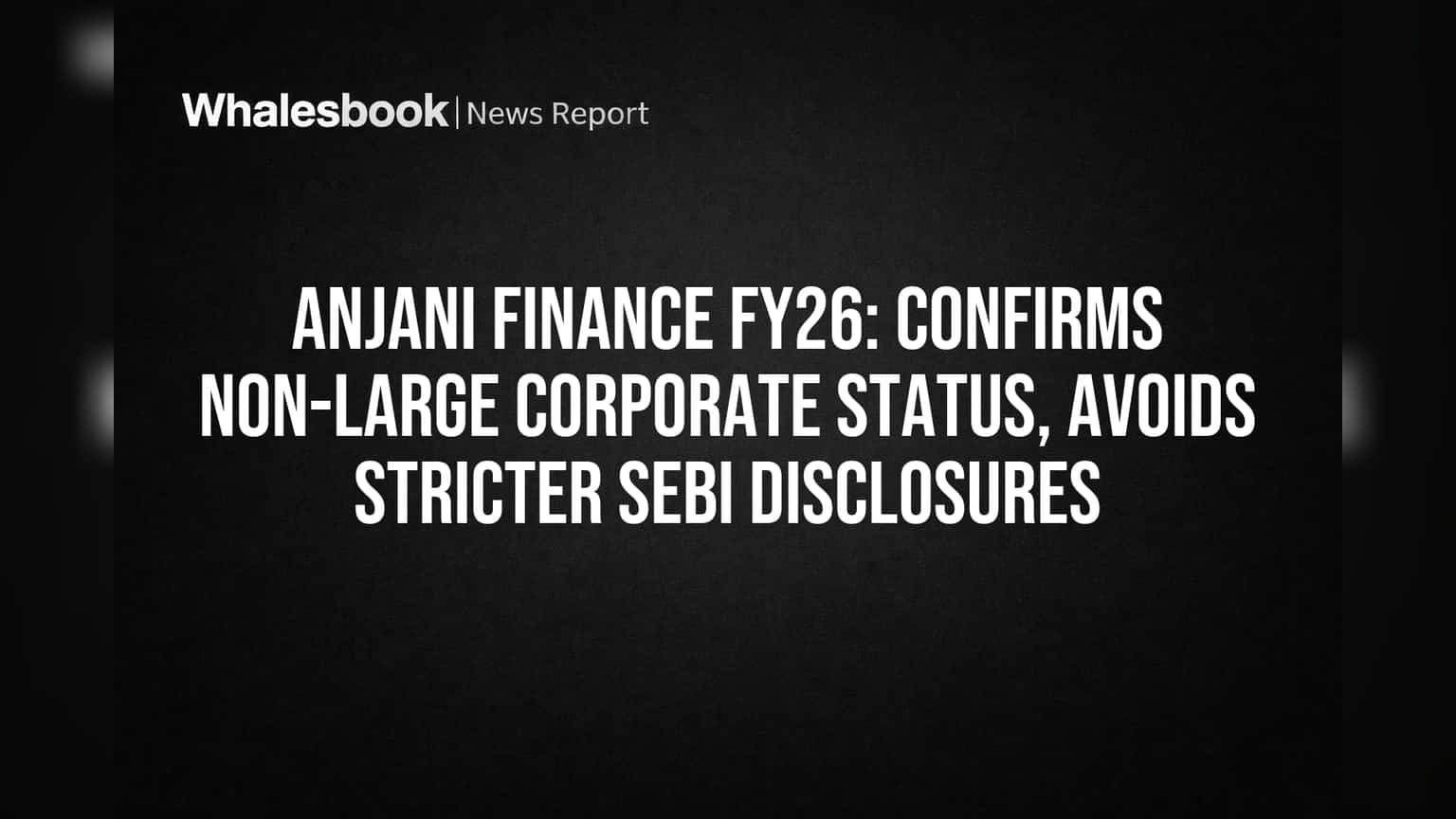Anjani Finance to Avoid 'Large Corporate' Rules for FY26