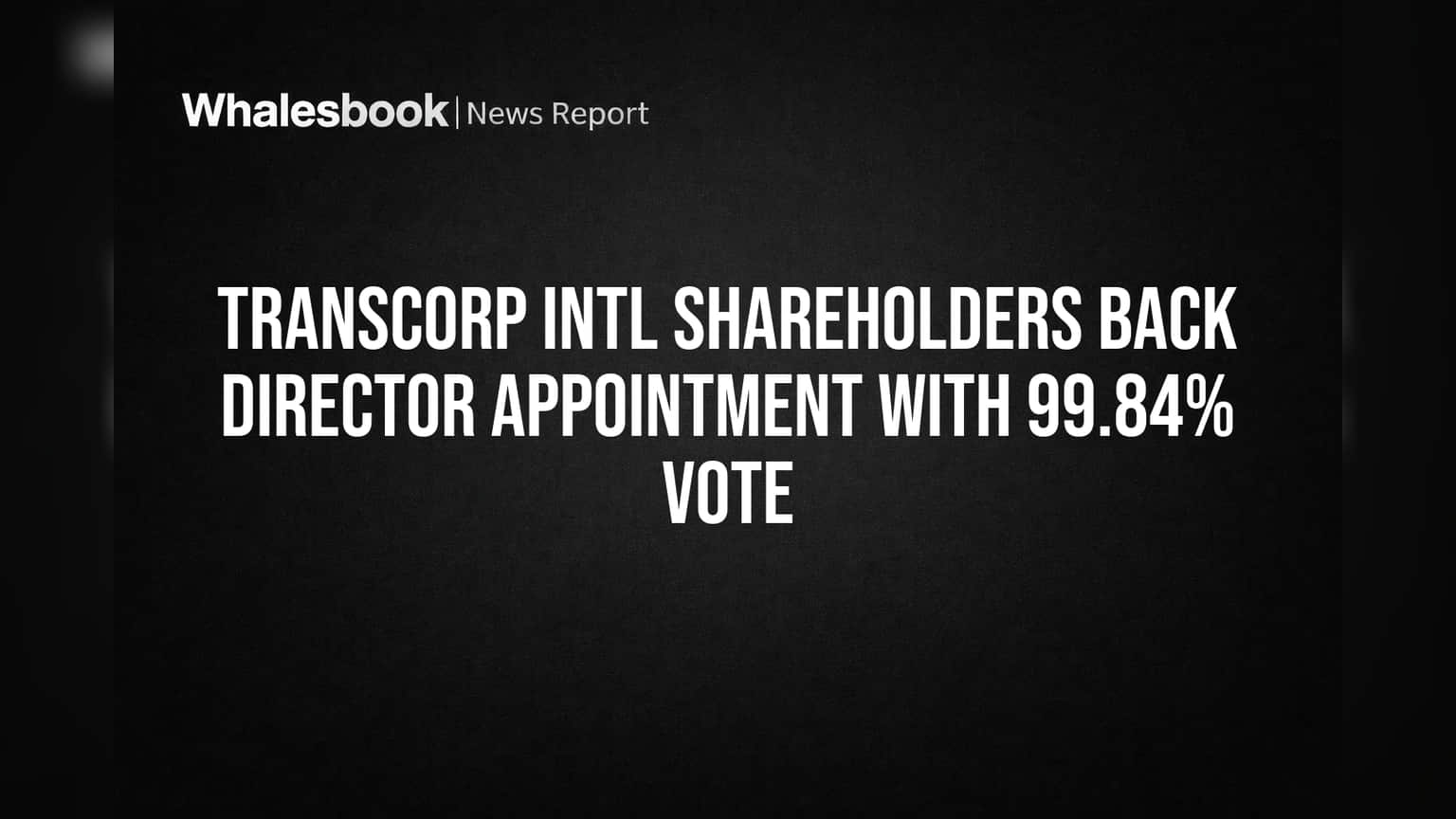 Transcorp International Shareholders Approve Director Banthia with 99.84% Vote