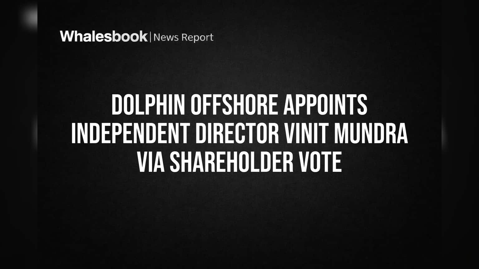 Dolphin Offshore Shareholders Back Vinit Mundra as Independent Director