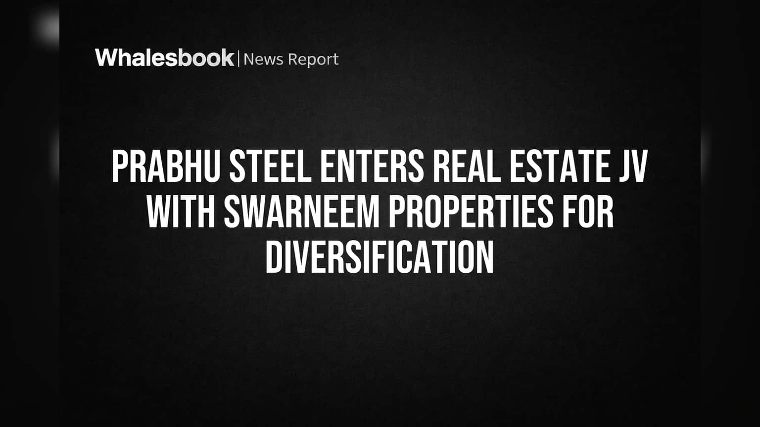 Prabhu Steel Industries: आता रिअल इस्टेटमध्ये एंट्री! Swarneem Properties सोबत JV, नवीन व्यवसायाची सुरुवात