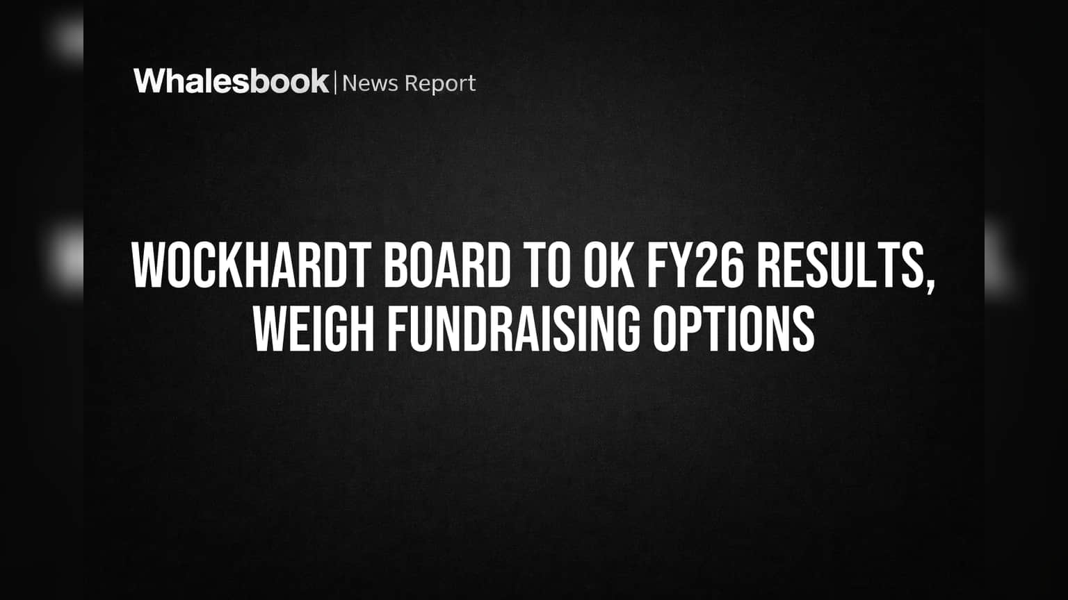Wockhardt Board to Approve FY26 Results, Mull Funding Plans