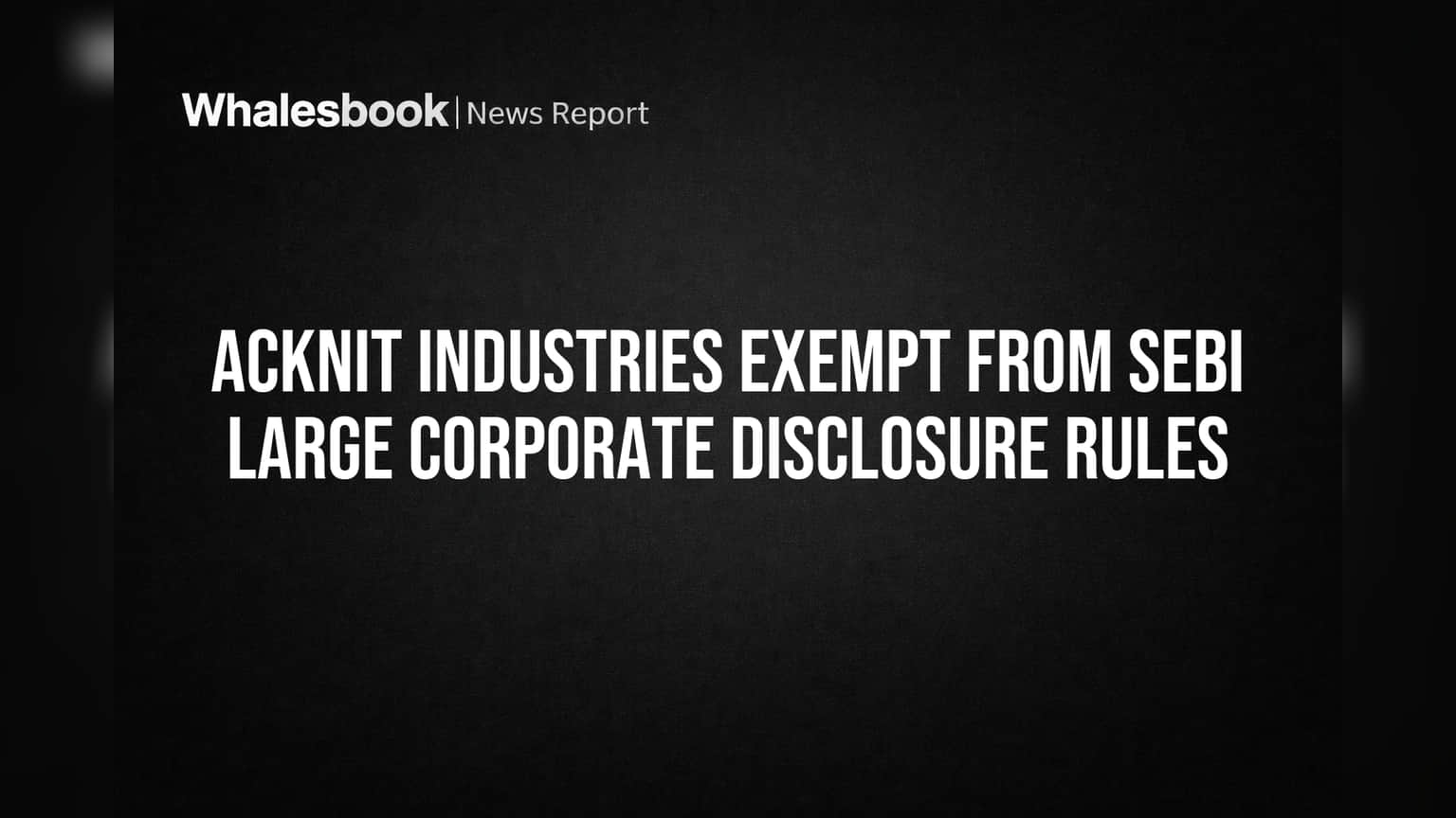 Acknit Industries Cleared: No SEBI 'Large Corporate' Disclosure