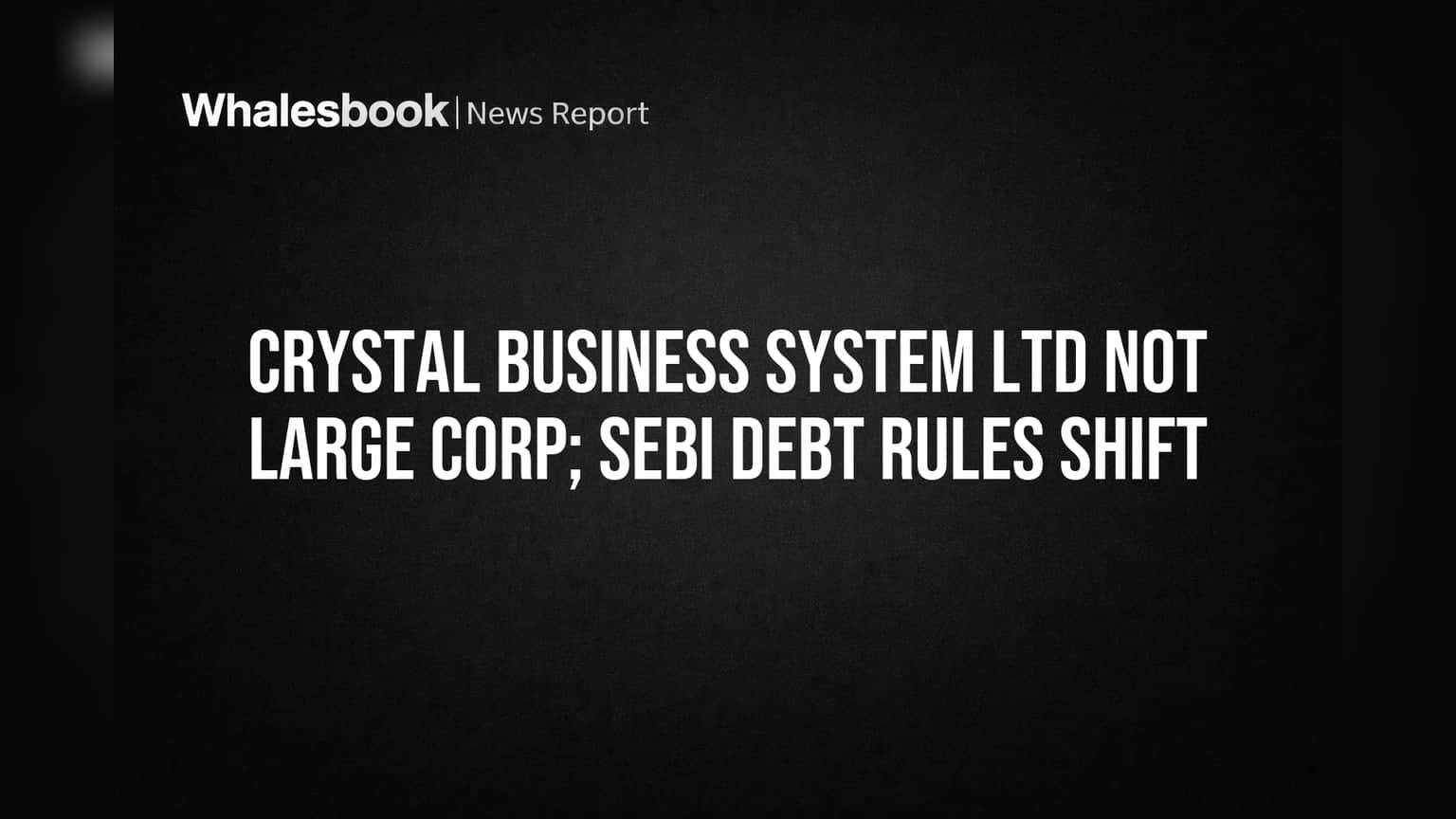 Crystal Business System Ltd: 'பெரிய கார்ப்பரேட்' தகுதி இல்லை! SEBI அறிவிப்பால் கடன் திரட்டலில் தாக்கம்?