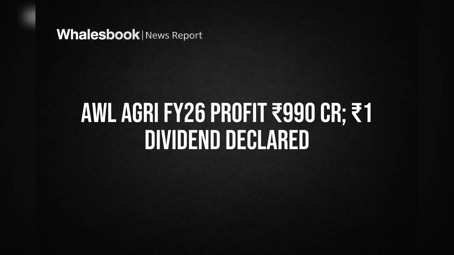AWL Agri Hits ₹990 Cr Profit in FY26, Recommends ₹1 Dividend