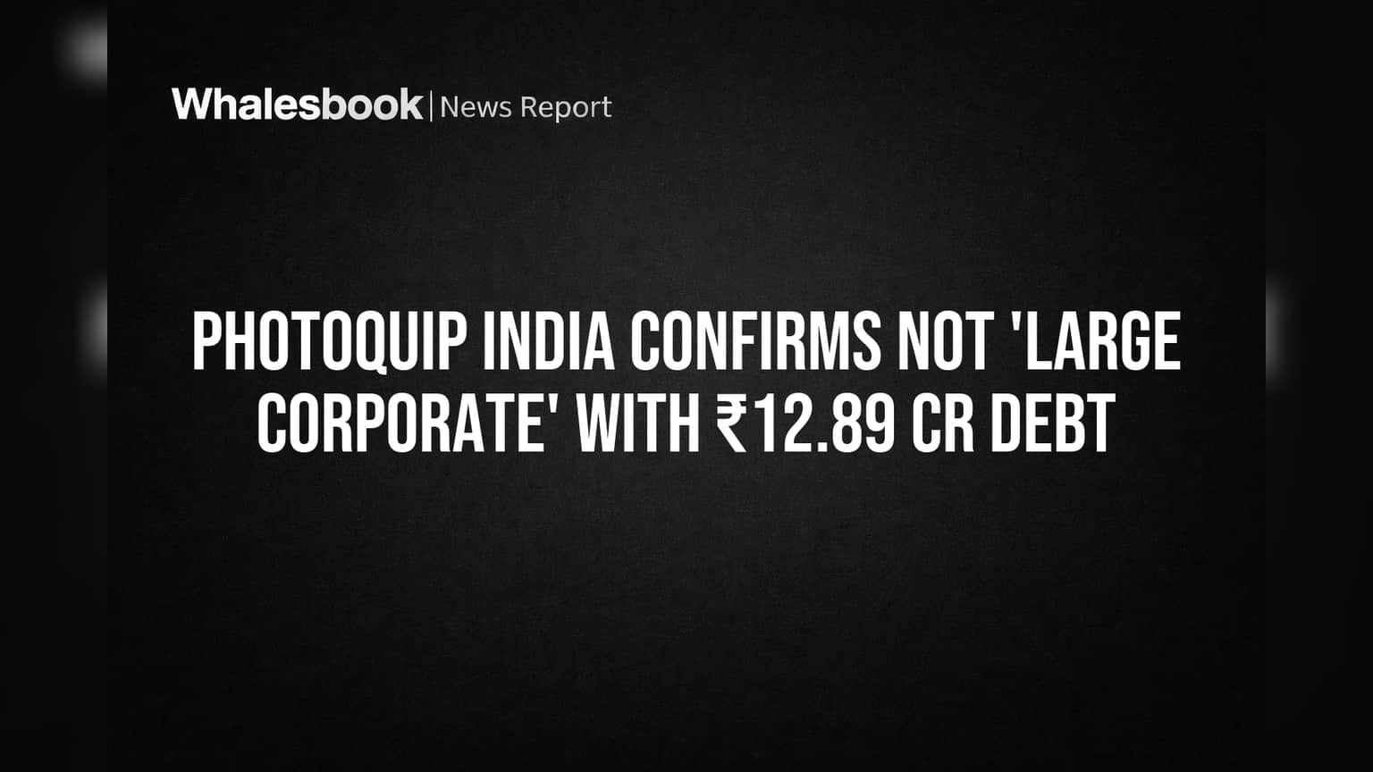 Photoquip India Not 'Large Corporate' With ₹12.89 Cr Debt
