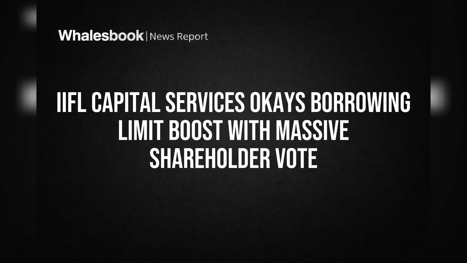 IIFL Capital Services Shareholders Approve Major Borrowing Limit Hike