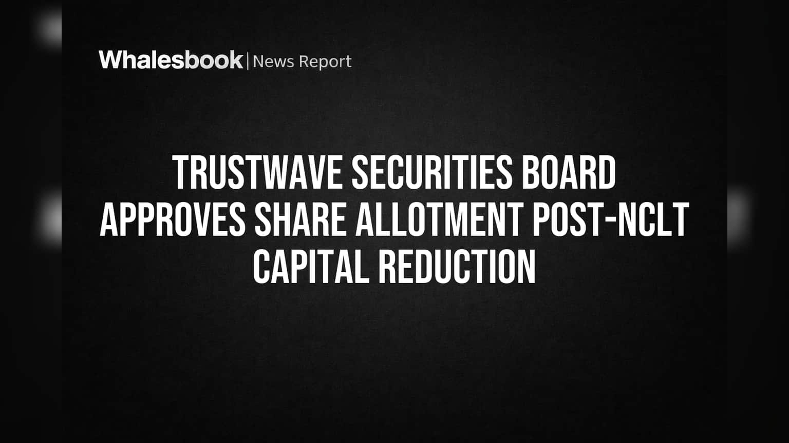 Trustwave Securities Board Approves Share Allotment After 95% Capital Reduction