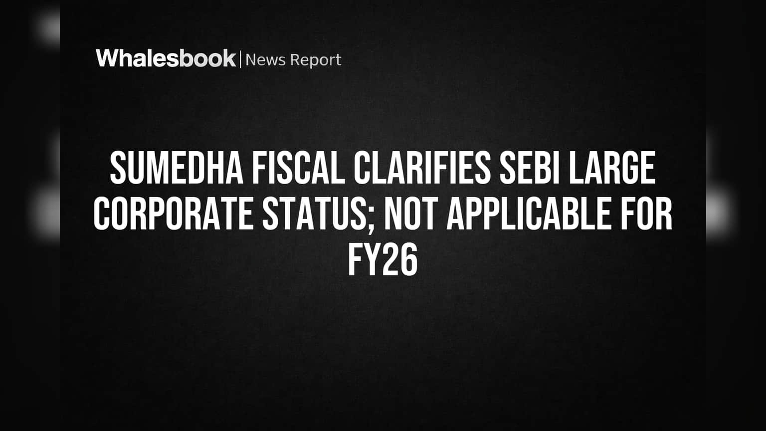 Sumedha Fiscal Services Not SEBI Large Corporate for FY26