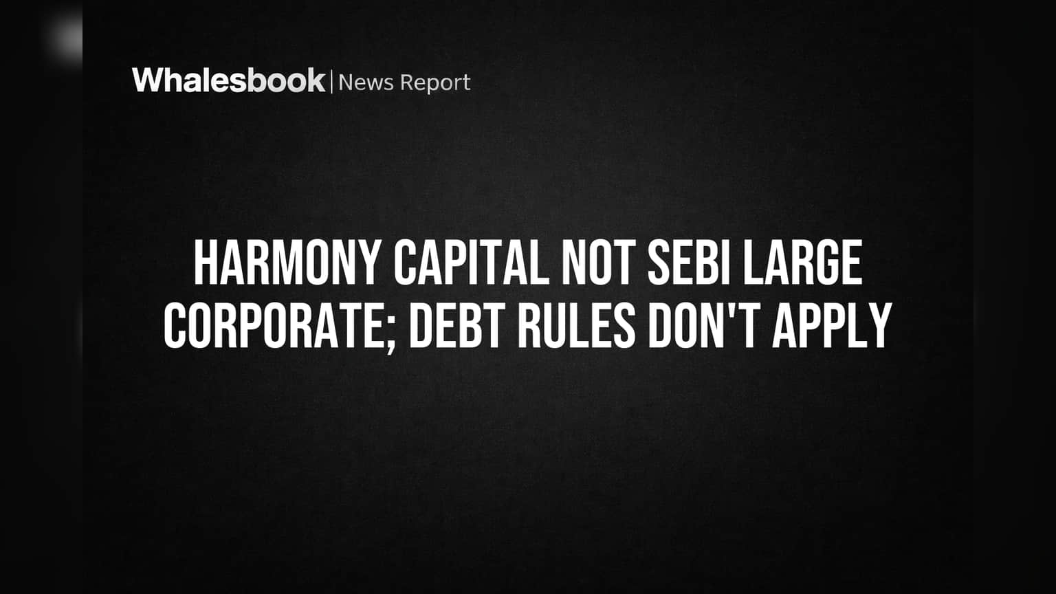 Harmony Capital Exempt from SEBI 'Large Corporate' Debt Rule