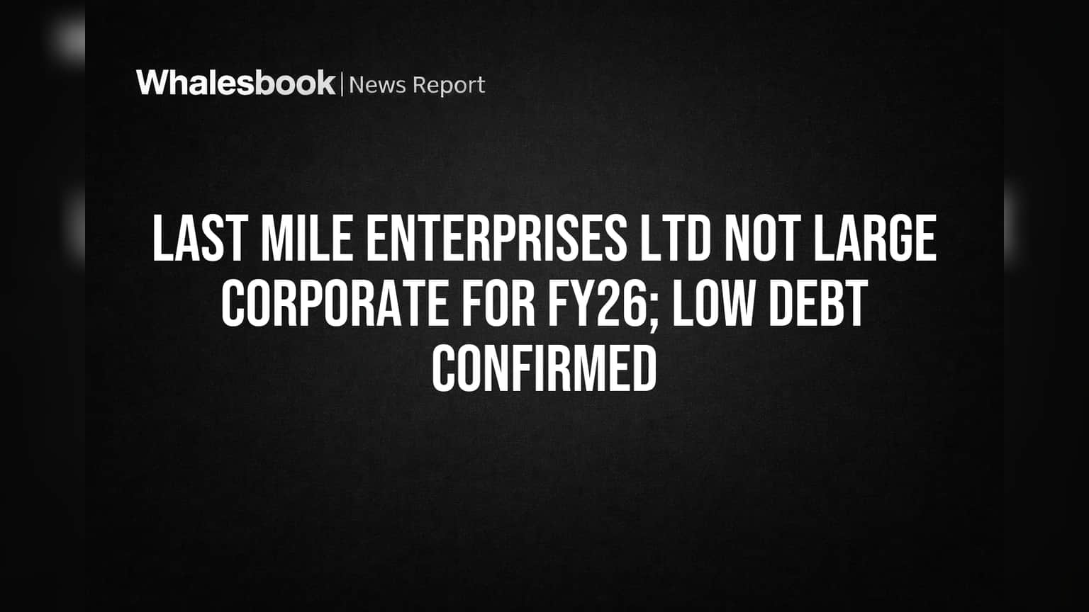 Last Mile Enterprises Ltd: Low Debt Means No 'Large Corporate' Status for FY26