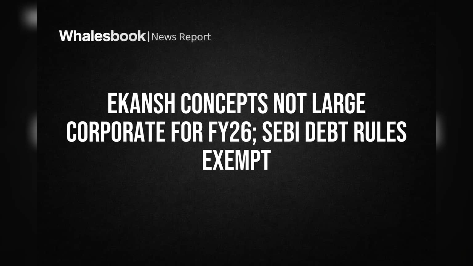 Ekansh Concepts: செபி "லார்ஜ் கார்ப்பரேட்" விதிகளிலிருந்து FY26-க்கு விலக்கு!