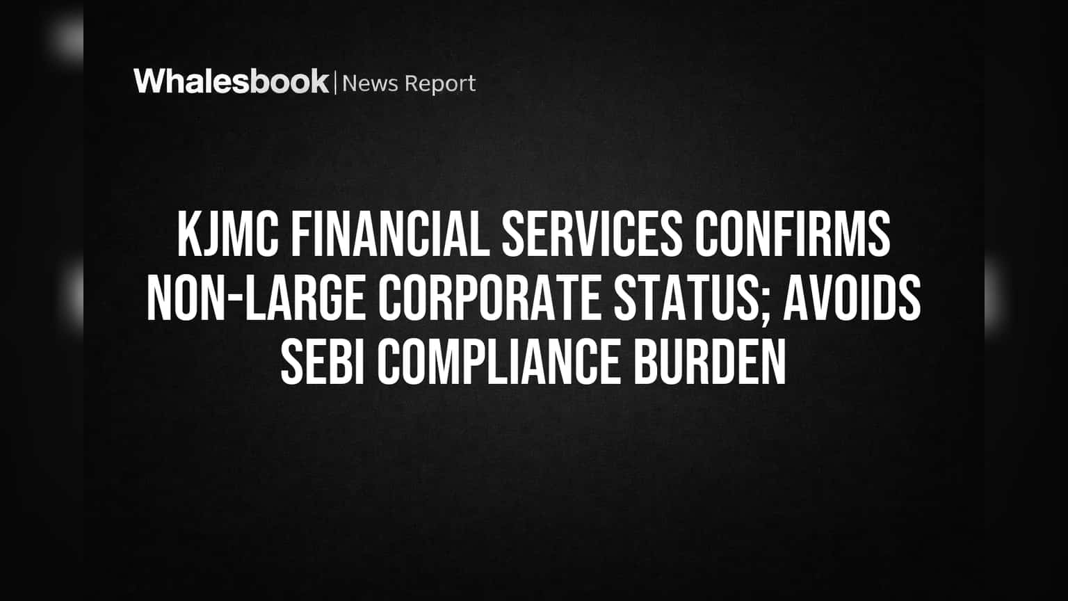 KJMC Financial Services: SEBI च्या 'लार्ज कॉर्पोरेट' नियमांमधून सुटका! ₹13 कोटींच्या कर्जामुळे टळले मोठे कंप्लायन्सचे ओझे