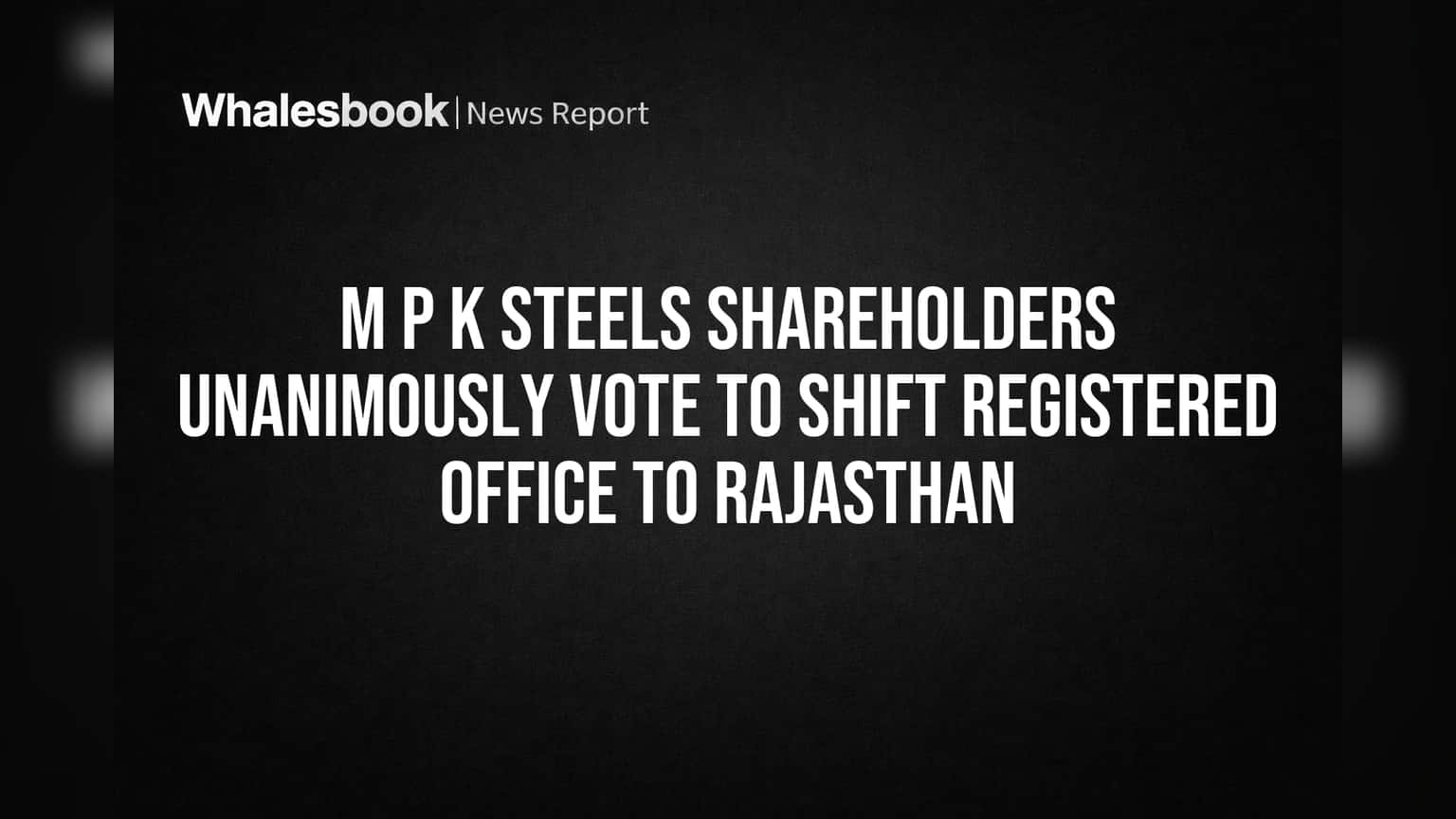 M P K Steels Shareholders Vote Unanimously to Move Office to Rajasthan
